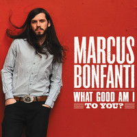 Marcus Bonfanti - What Good Am I to You?