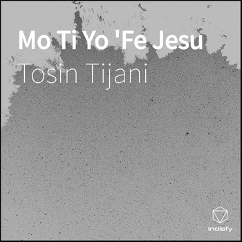 Tosin Tijani - Mo Ti Yo 'Fe Jesu