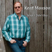 Kent Maxson - What I Didn't Say