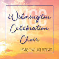 Wilmington Celebration Choir - Hymns That Last Forever