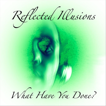 Reflected Illusions - What Have You Done?