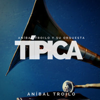 Aníbal Troilo - Aníbal Troilo y su Orquesta Típica