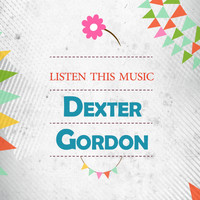 Dexter Gordon, Dexter Gordon Quintet, Dexter Gordon Quartet, Dexter Gordon & Wardell Gray - Listen This Music