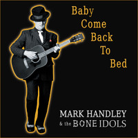 Mark Handley and the Bone Idols - Baby Come Back to Bed (Explicit)