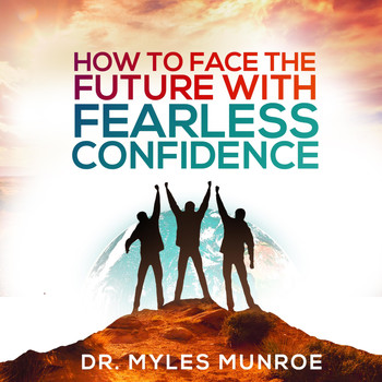 Dr. Myles Munroe - How to Face the Future with Fearless Confidence (Live)