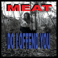 Meat - Do I Offend You (Explicit)