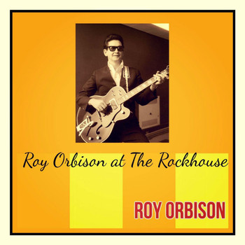 Roy Orbison - Roy Orbison at the Rockhouse