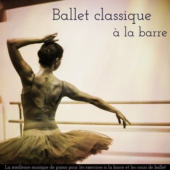 Various Artists - Ballet classique à la barre - La meilleure musique de piano pour les exercices à la barre et les cours de ballet