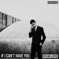 Dylan Lloyd - IF I CAN'T HAVE YOU