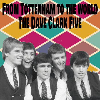 The Dave Clark Five - From Tottenham to the World