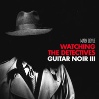 Mark Doyle - Watching the Detectives: Guitar Noir III
