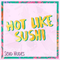 Hot Like Sushi - Send Nudes