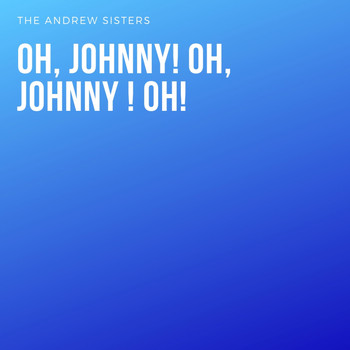 The Andrews Sisters - Oh, Johnny! Oh, Johnny ! Oh!