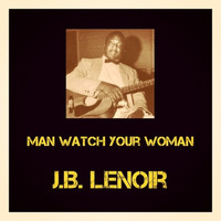 J.B. Lenoir - Man Watch your Woman