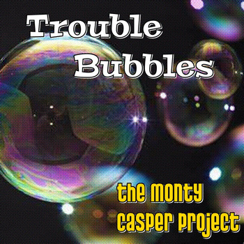 The Monty Casper Project - Trouble Bubbles