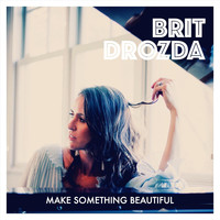 Brit Drozda - Make Something Beautiful