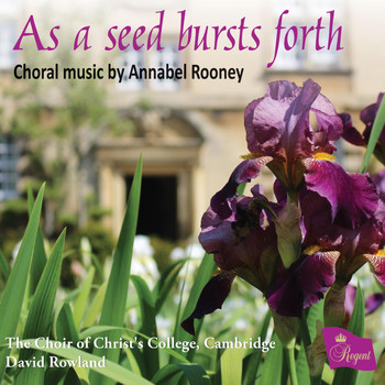 The Choir of Christ's College, Cambridge, David Rowland, Gabriel Harley & Edward Lilley - As a Seed Bursts Forth – Choral Music by Annabel Rooney