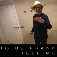 To Be Frank - Tell Me