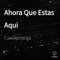 Canek Uranga - Ahora Que Estas Aqui