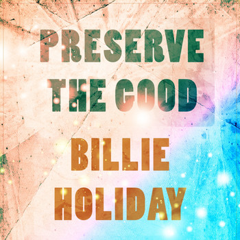 Billie Holiday - Preserve The Good