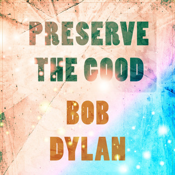 Bob Dylan - Preserve The Good