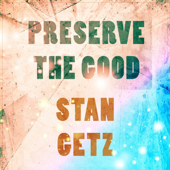 Stan Getz - Preserve The Good