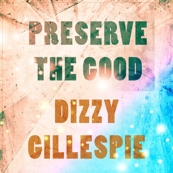 Dizzy Gillespie - Preserve The Good