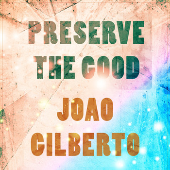 Joao Gilberto - Preserve The Good