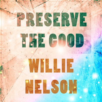 Willie Nelson - Preserve The Good