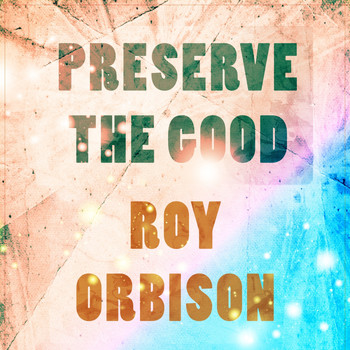 Roy Orbison - Preserve The Good