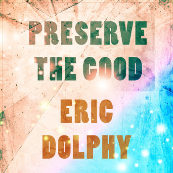 Eric Dolphy - Preserve The Good