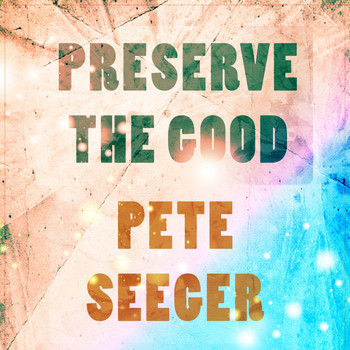 Pete Seeger - Preserve The Good