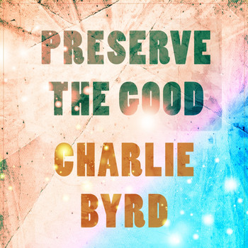 Charlie Byrd - Preserve The Good