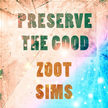 Zoot Sims - Preserve The Good