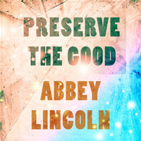 Abbey Lincoln - Preserve The Good