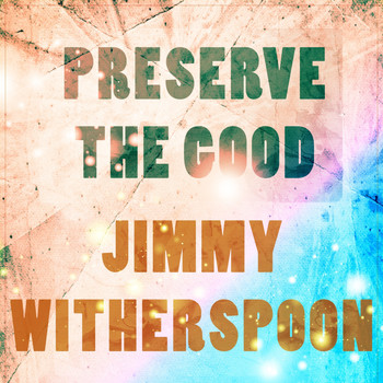 Jimmy Witherspoon - Preserve The Good