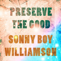 Sonny Boy Williamson - Preserve The Good