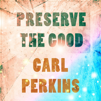 Carl Perkins - Preserve The Good