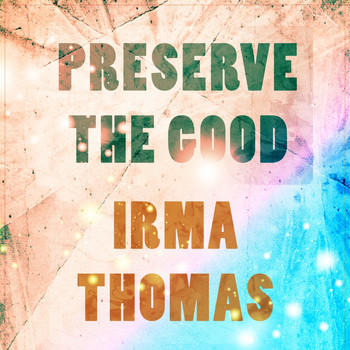 Irma Thomas - Preserve The Good