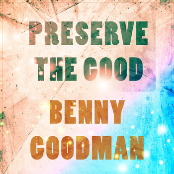 Benny Goodman - Preserve The Good