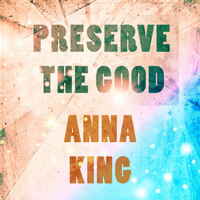 Anna King - Preserve The Good