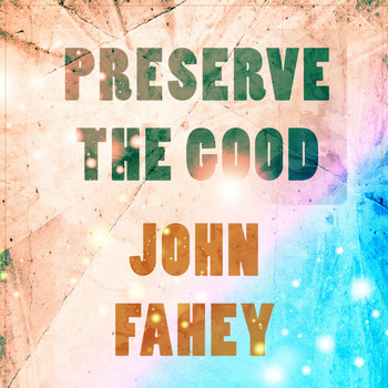 John Fahey - Preserve The Good