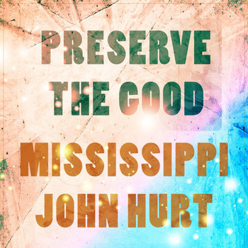 Mississippi John Hurt - Preserve The Good