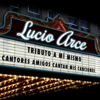 Lucio Arce - Tributo a Mí Mismo (Cantores Amigos Cantan Mis Canciones)