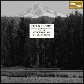 Chad Crouch - Field Report, Vol. III: Steigerwald Lake