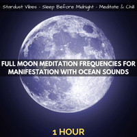 Stardust Vibes, Sleep Before Midnight & Meditate & Chill - Full Moon Meditation Frequencies for Manifestation with Ocean Sounds (One Hour)