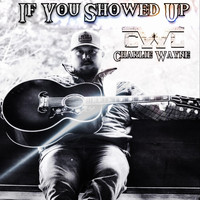 Charlie Wayne - If You Showed Up