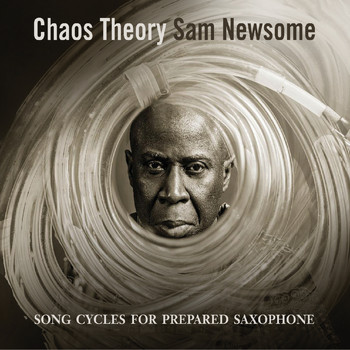 Sam Newsome - Chaos Theory: Songs Cycles for Prepared Saxophone