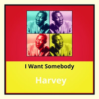 Harvey - I Want Somebody