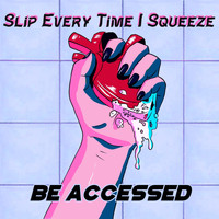 Be Accessed - Slip Every Time I Squeeze